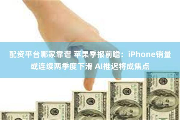 配资平台哪家靠谱 苹果季报前瞻:iPhone销量或连续两季度下滑 AI推迟将成焦点