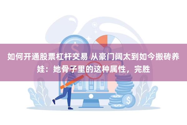 如何开通股票杠杆交易 从豪门阔太到如今搬砖养娃:她骨子里的这种属性,完胜