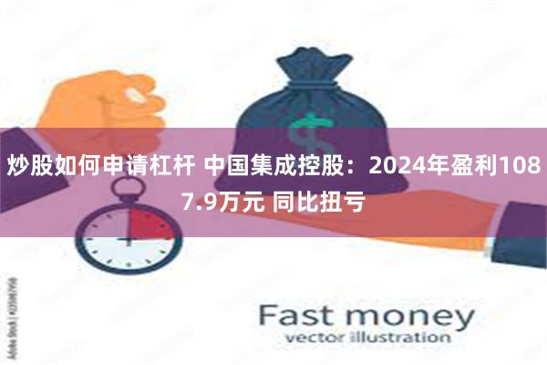 炒股如何申请杠杆 中国集成控股:2024年盈利1087.9万元 同比扭亏