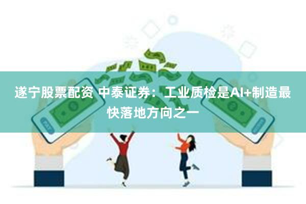 遂宁股票配资 中泰证券:工业质检是AI+制造最快落地方向之一