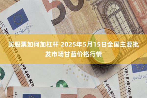 买股票如何加杠杆 2025年5月15日全国主要批发市场甘蓝价格行情
