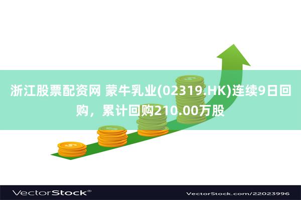 浙江股票配资网 蒙牛乳业(02319.HK)连续9日回购,累计回购210.00万股