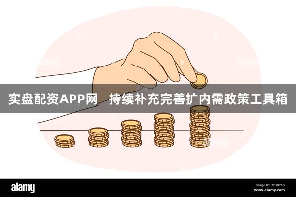 实盘配资APP网 持续补充完善扩内需政策工具箱