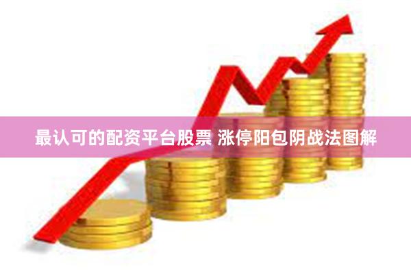 最认可的配资平台股票 涨停阳包阴战法图解