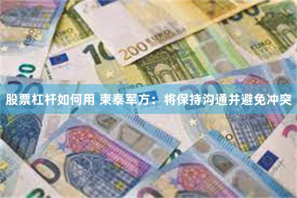 股票杠杆如何用 柬泰军方:将保持沟通并避免冲突